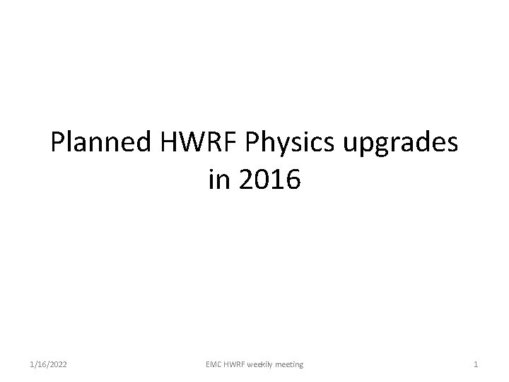Planned HWRF Physics upgrades in 2016 1/16/2022 EMC HWRF weekily meeting 1 