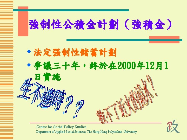 強制性公積金計劃（強積金） w 法定强制性儲蓄計劃 w 爭議三十年，終於在 2000年 12月1 日實施 Centre for Social Policy Studies Department