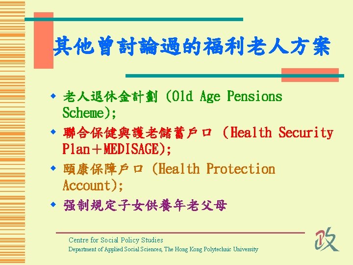 其他曾討論過的福利老人方案 w 老人退休金計劃 (Old Age Pensions Scheme); w 聯合保健與護老儲蓄戶口 （Health Security Plan＋MEDISAGE); w 頤康保障戶口