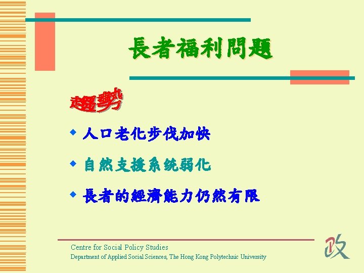 長者福利問題 w 人口老化步伐加快 w 自然支援系统弱化 w 長者的經濟能力仍然有限 Centre for Social Policy Studies Department of
