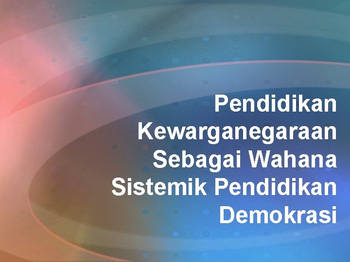 Pendidikan Kewarganegaraan Sebagai Wahana Sistemik Pendidikan Demokrasi 