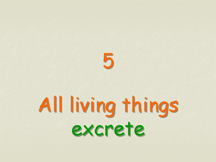 5 All living things excrete 