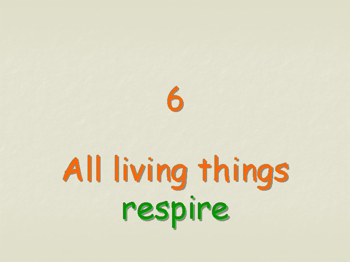 6 All living things respire 