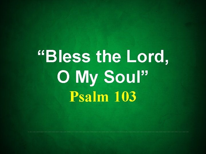 “Bless the Lord, O My Soul” Psalm 103 