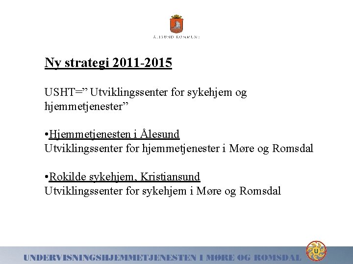 Ny strategi 2011 -2015 USHT=” Utviklingssenter for sykehjem og hjemmetjenester” • Hjemmetjenesten i Ålesund