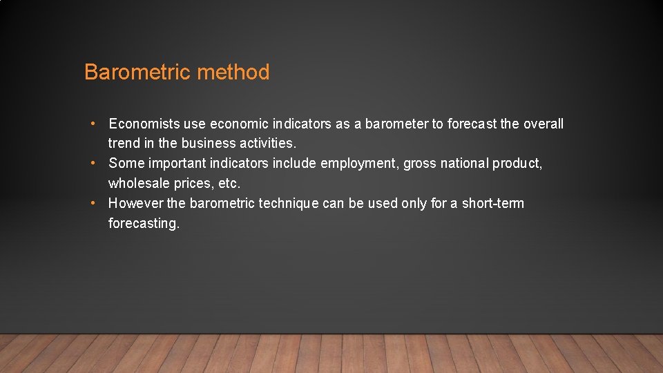 Barometric method • Economists use economic indicators as a barometer to forecast the overall
