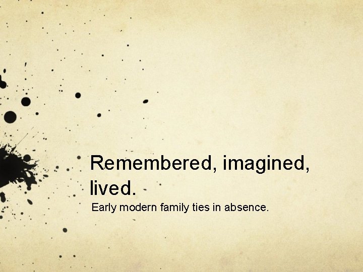 Remembered, imagined, lived. Early modern family ties in absence. 