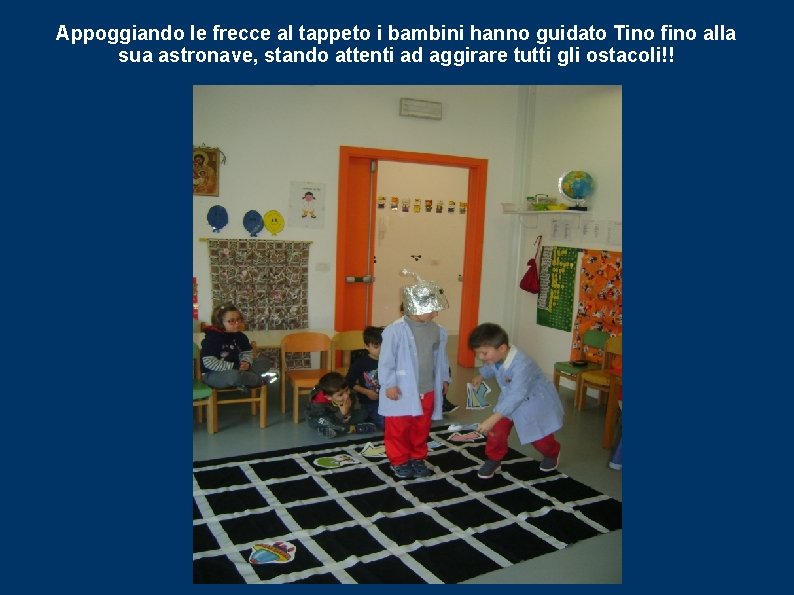 Appoggiando le frecce al tappeto i bambini hanno guidato Tino fino alla sua astronave,