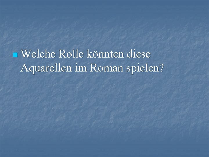 n Welche Rolle könnten diese Aquarellen im Roman spielen? 