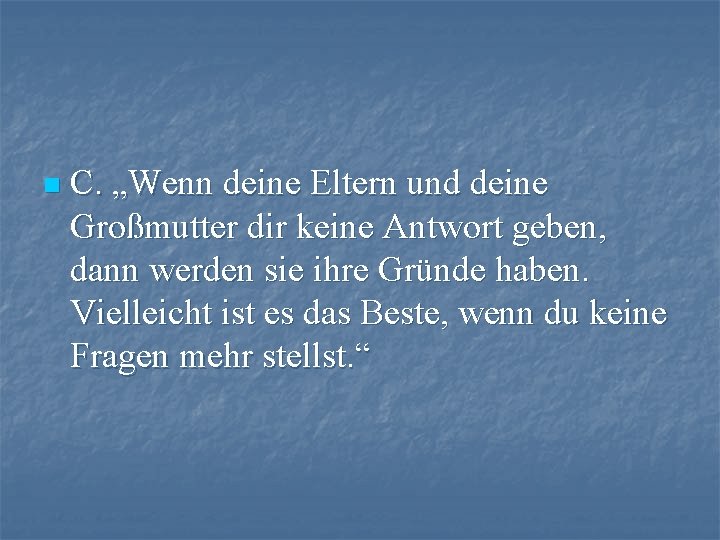 n C. „Wenn deine Eltern und deine Großmutter dir keine Antwort geben, dann werden