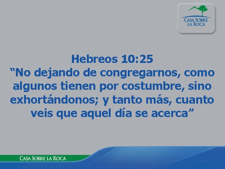 Hebreos 10: 25 “No dejando de congregarnos, como algunos tienen por costumbre, sino exhortándonos;