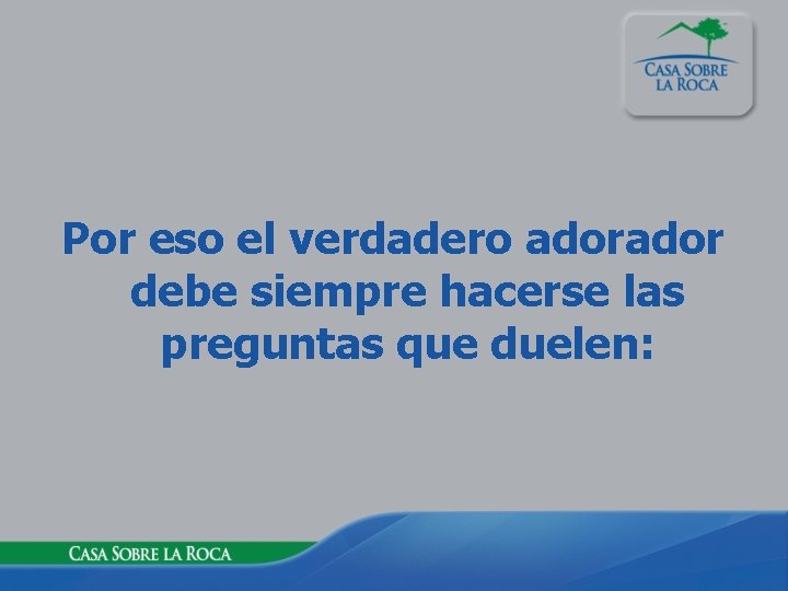 Por eso el verdadero ador debe siempre hacerse las preguntas que duelen: 