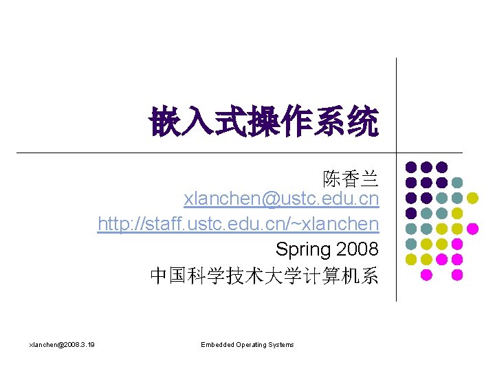 嵌入式操作系统 陈香兰 xlanchen@ustc. edu. cn http: //staff. ustc. edu. cn/~xlanchen Spring 2008 中国科学技术大学计算机系 xlanchen@2008.