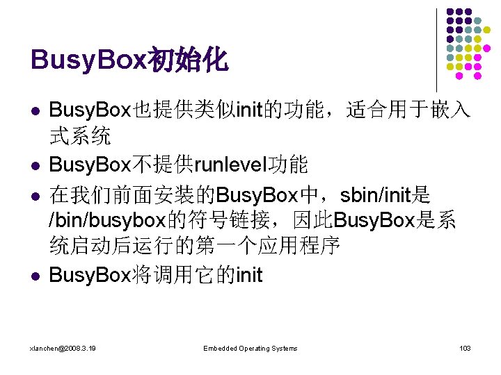 Busy. Box初始化 l l Busy. Box也提供类似init的功能，适合用于嵌入 式系统 Busy. Box不提供runlevel功能 在我们前面安装的Busy. Box中，sbin/init是 /bin/busybox的符号链接，因此Busy. Box是系 统启动后运行的第一个应用程序