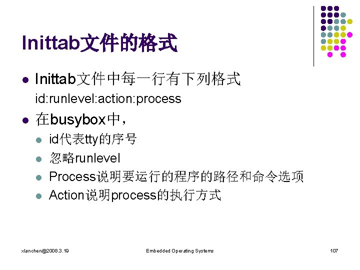 Inittab文件的格式 l Inittab文件中每一行有下列格式 id: runlevel: action: process l 在busybox中， l l id代表tty的序号 忽略runlevel Process说明要运行的程序的路径和命令选项