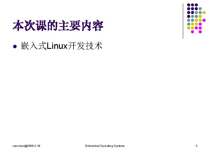 本次课的主要内容 l 嵌入式Linux开发技术 xlanchen@2008. 3. 19 Embedded Operating Systems 3 