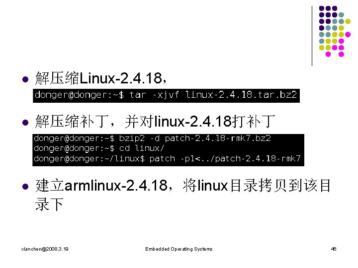 l 解压缩Linux-2. 4. 18， l 解压缩补丁，并对linux-2. 4. 18打补丁 l 建立armlinux-2. 4. 18，将linux目录拷贝到该目 录下 xlanchen@2008.
