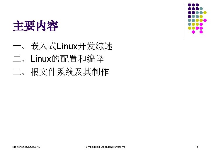 主要内容 一、嵌入式Linux开发综述 二、Linux的配置和编译 三、根文件系统及其制作 xlanchen@2008. 3. 19 Embedded Operating Systems 5 