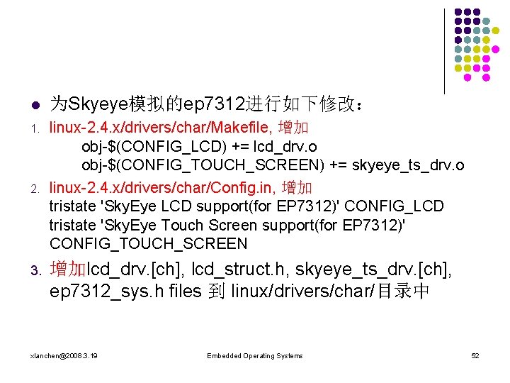 l 为Skyeye模拟的ep 7312进行如下修改： 1. linux-2. 4. x/drivers/char/Makefile, 增加 obj-$(CONFIG_LCD) += lcd_drv. o obj-$(CONFIG_TOUCH_SCREEN) +=