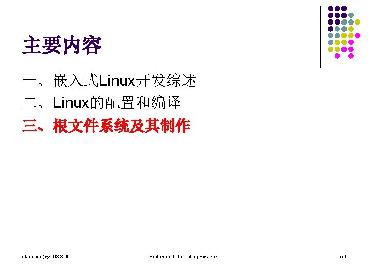 主要内容 一、嵌入式Linux开发综述 二、Linux的配置和编译 三、根文件系统及其制作 xlanchen@2008. 3. 19 Embedded Operating Systems 56 