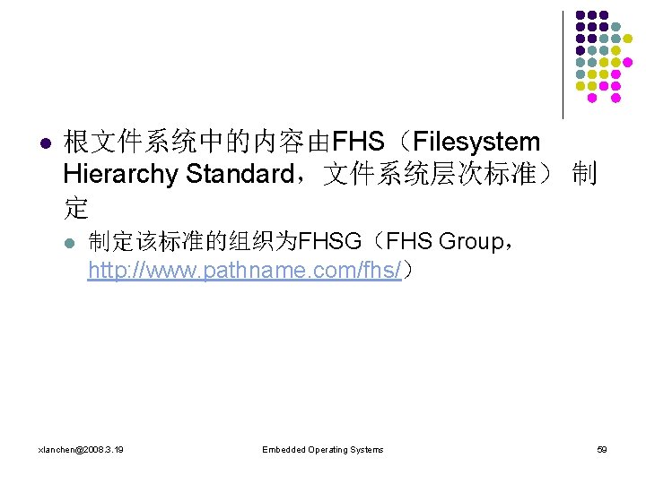 l 根文件系统中的内容由FHS（Filesystem Hierarchy Standard，文件系统层次标准） 制 定 l 制定该标准的组织为FHSG（FHS Group， http: //www. pathname. com/fhs/） xlanchen@2008.