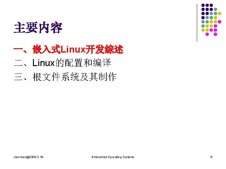主要内容 一、嵌入式Linux开发综述 二、Linux的配置和编译 三、根文件系统及其制作 xlanchen@2008. 3. 19 Embedded Operating Systems 6 