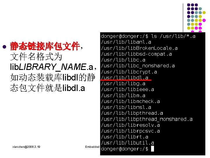 l 静态链接库包文件， 文件名格式为 lib. LIBRARY_NAME. a， 如动态装载库libdl的静 态包文件就是libdl. a xlanchen@2008. 3. 19 Embedded Operating