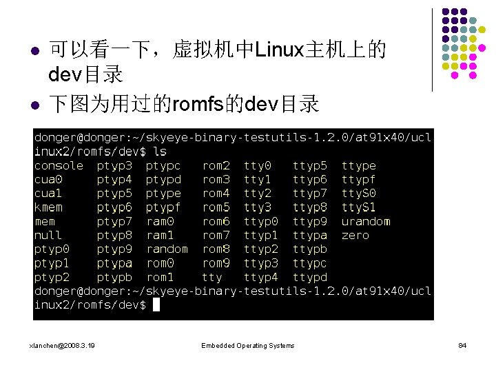 l l 可以看一下，虚拟机中Linux主机上的 dev目录 下图为用过的romfs的dev目录 xlanchen@2008. 3. 19 Embedded Operating Systems 84 