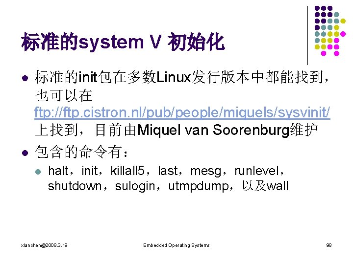 标准的system V 初始化 l l 标准的init包在多数Linux发行版本中都能找到， 也可以在 ftp: //ftp. cistron. nl/pub/people/miquels/sysvinit/ 上找到，目前由Miquel van Soorenburg维护