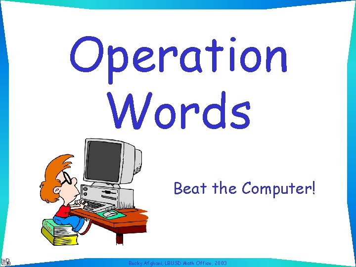 Operation Words Beat the Computer! Becky Afghani, LBUSD Math Office, 2003 