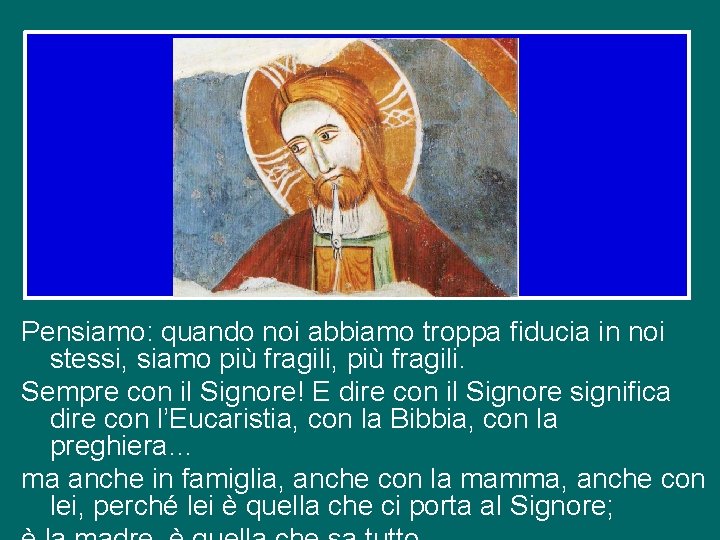 Pensiamo: quando noi abbiamo troppa fiducia in noi stessi, siamo più fragili, più fragili.