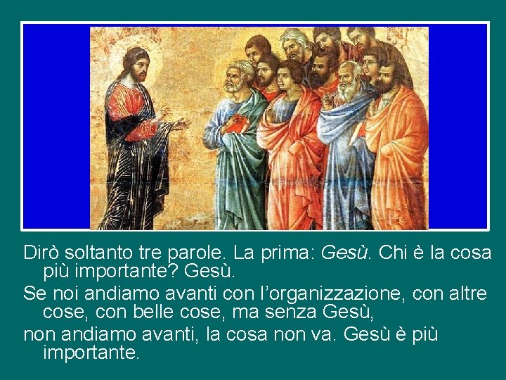 Dirò soltanto tre parole. La prima: Gesù. Chi è la cosa più importante? Gesù.