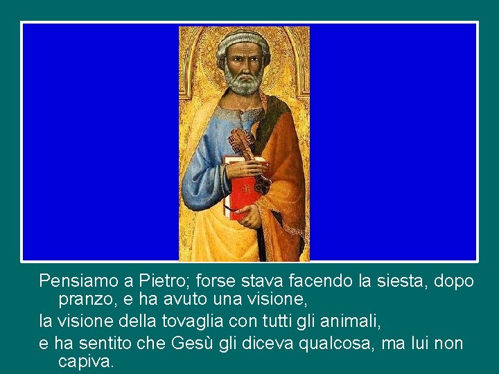 Pensiamo a Pietro; forse stava facendo la siesta, dopo pranzo, e ha avuto una