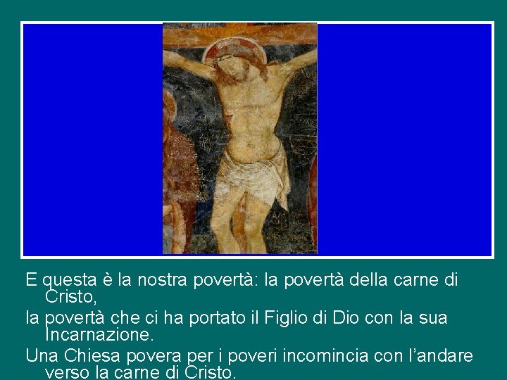 E questa è la nostra povertà: la povertà della carne di Cristo, la povertà