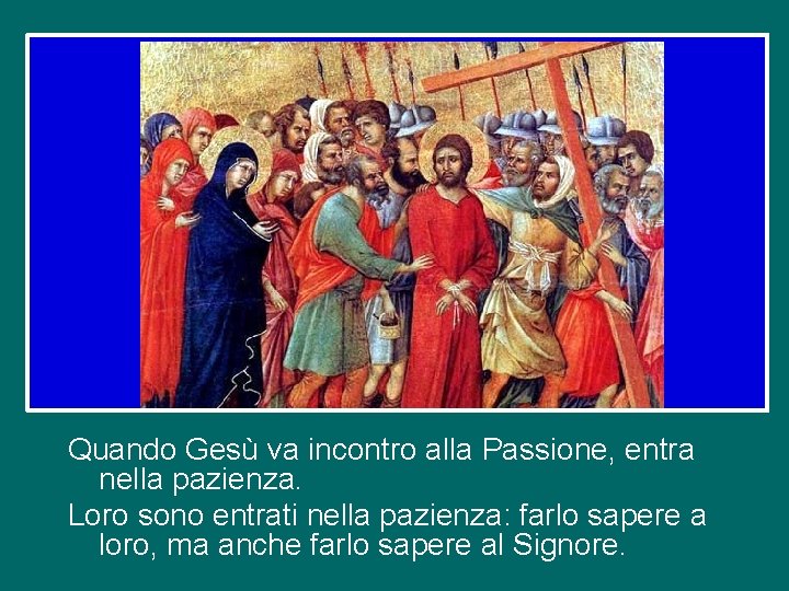 Quando Gesù va incontro alla Passione, entra nella pazienza. Loro sono entrati nella pazienza: