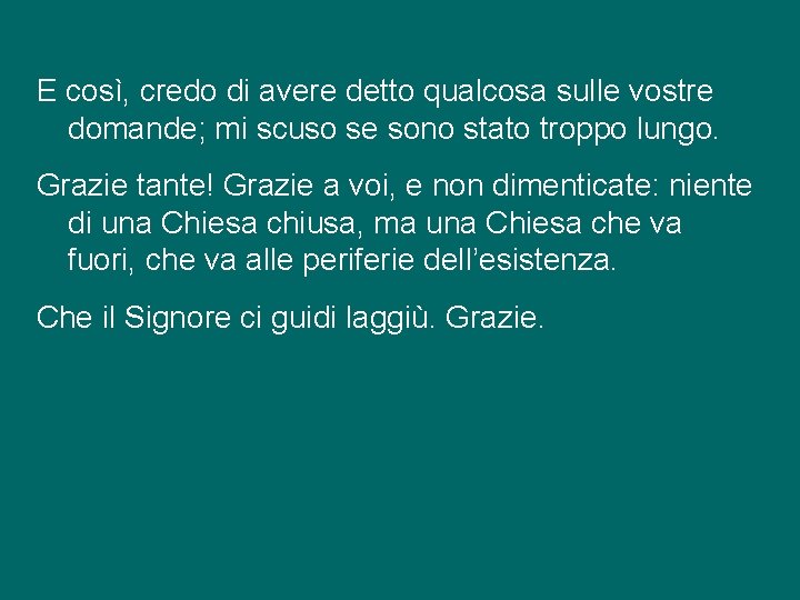 E così, credo di avere detto qualcosa sulle vostre domande; mi scuso se sono