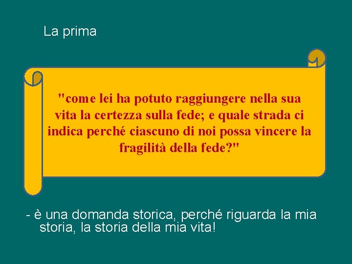 La prima "come lei ha potuto raggiungere nella sua vita la certezza sulla fede;