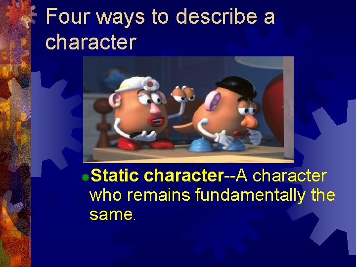 Four ways to describe a character Static character--A character who remains fundamentally the same. Four ways to describe a character Static character--A character who remains fundamentally the same.