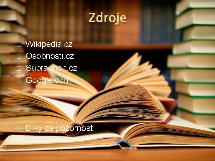 Zdroje � Wikipedia. cz Osobnosti. cz Supraphon. cz Google. com � Díky za pozornost