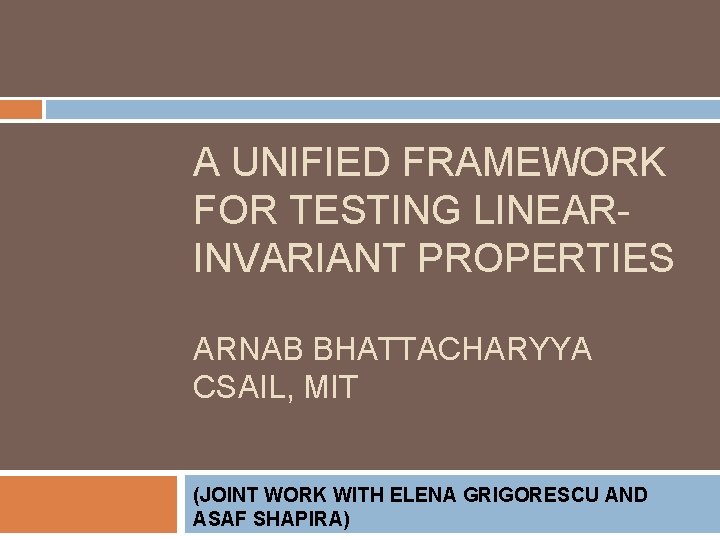 A UNIFIED FRAMEWORK FOR TESTING LINEARINVARIANT PROPERTIES ARNAB BHATTACHARYYA CSAIL, MIT (JOINT WORK WITH