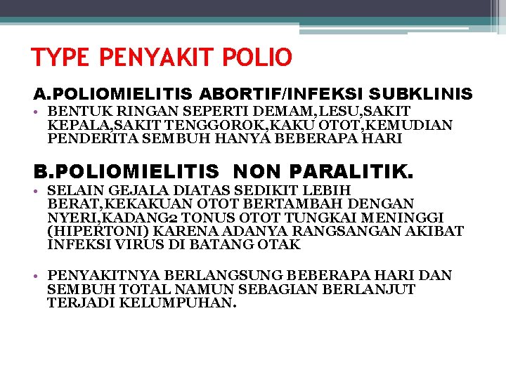 TYPE PENYAKIT POLIO A. POLIOMIELITIS ABORTIF/INFEKSI SUBKLINIS • BENTUK RINGAN SEPERTI DEMAM, LESU, SAKIT