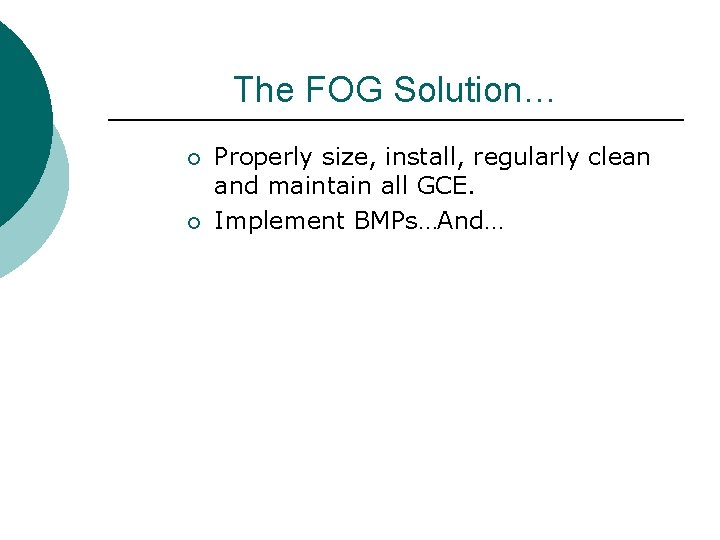The FOG Solution… ¡ ¡ Properly size, install, regularly clean and maintain all GCE.