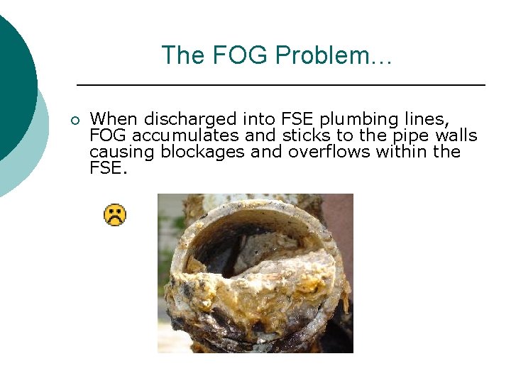 The FOG Problem… ¡ When discharged into FSE plumbing lines, FOG accumulates and sticks