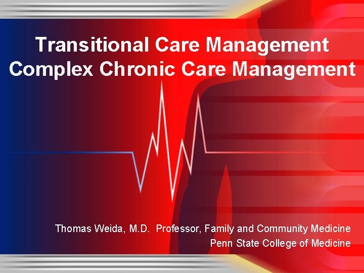 Transitional Care Management Complex Chronic Care Management Thomas Weida, M. D. Professor, Family and