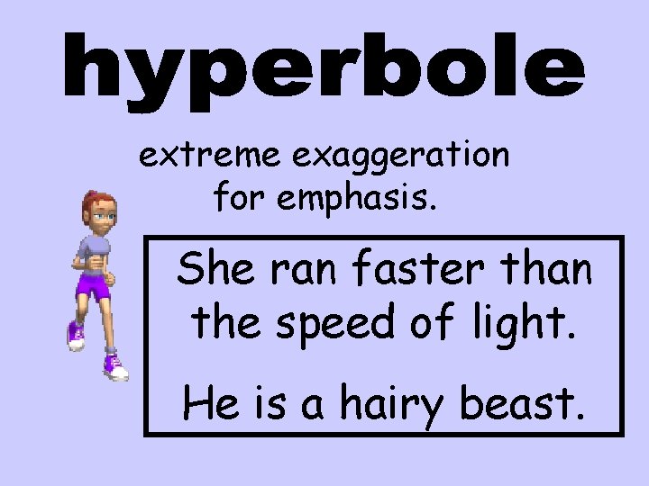 extreme exaggeration for emphasis. She ran faster than the speed of light. He is extreme exaggeration for emphasis. She ran faster than the speed of light. He is