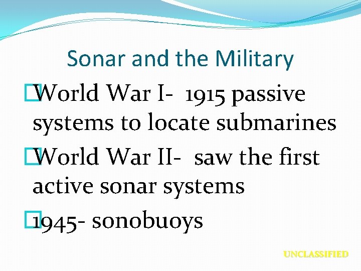 Sonar and the Military � World War I- 1915 passive systems to locate submarines