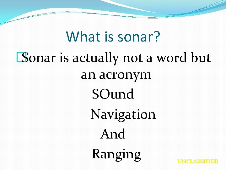 What is sonar? �Sonar is actually not a word but an acronym SOund Navigation
