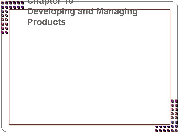 Chapter 10 Developing and Managing Products 