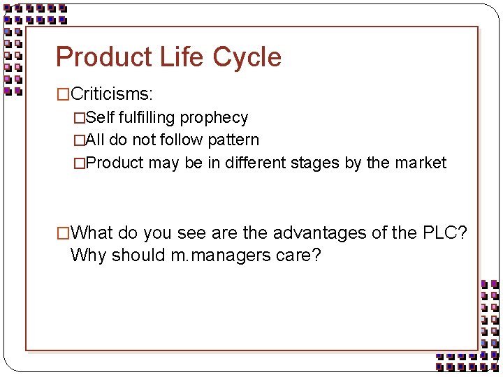 Product Life Cycle �Criticisms: �Self fulfilling prophecy �All do not follow pattern �Product may