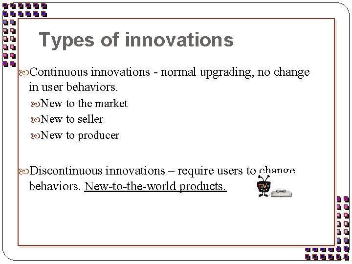 Types of innovations Continuous innovations - normal upgrading, no change in user behaviors. New